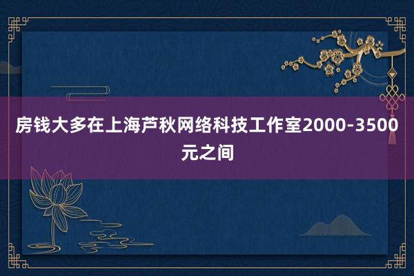 房钱大多在上海芦秋网络科技工作室2000-3500元之间
