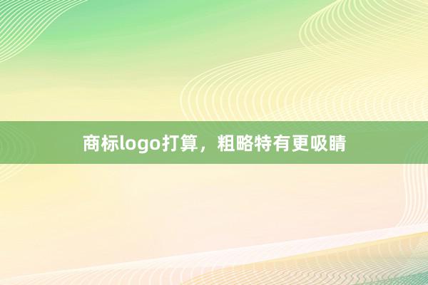 商标logo打算，粗略特有更吸睛