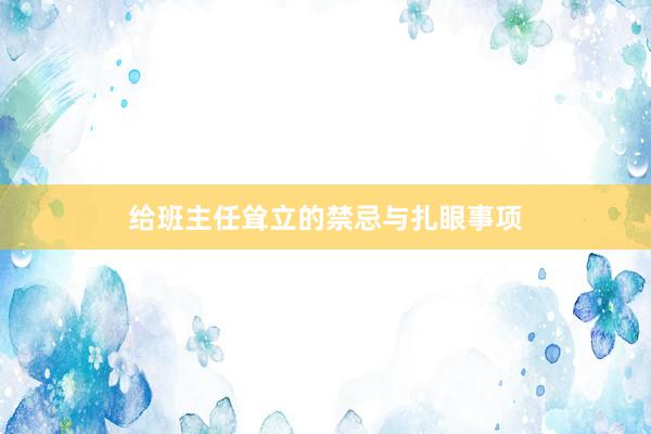 给班主任耸立的禁忌与扎眼事项