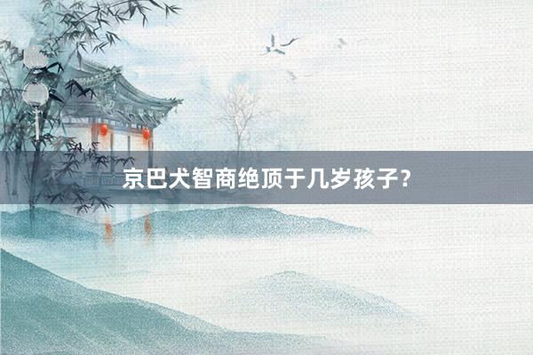 京巴犬智商绝顶于几岁孩子？